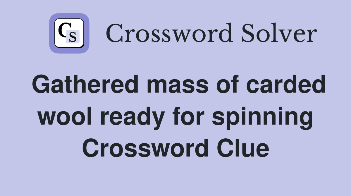 Gathered mass of carded wool ready for spinning Crossword Clue