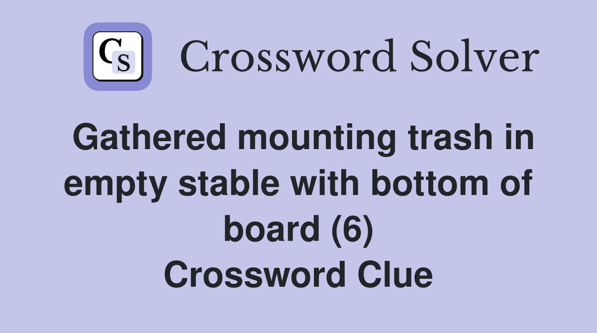 Gathered mounting trash in empty stable with bottom of board (6) Crossword Clue