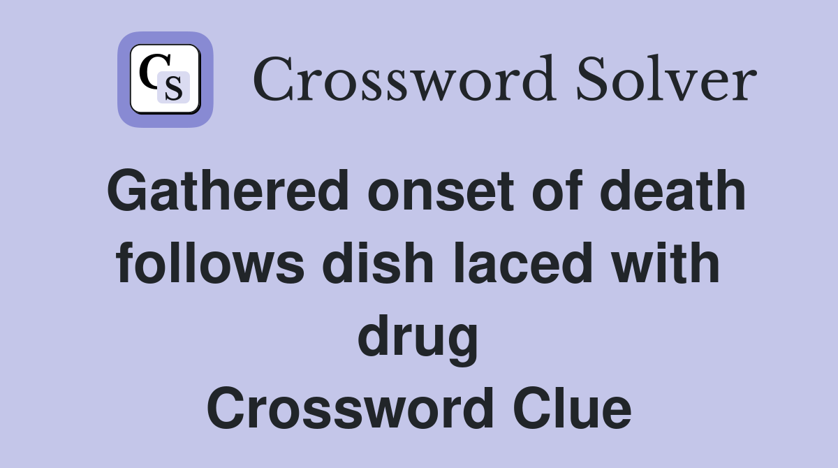 Gathered onset of death follows dish laced with drug Crossword Clue