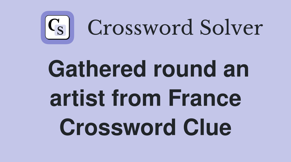 Gathered round an artist from France Crossword Clue