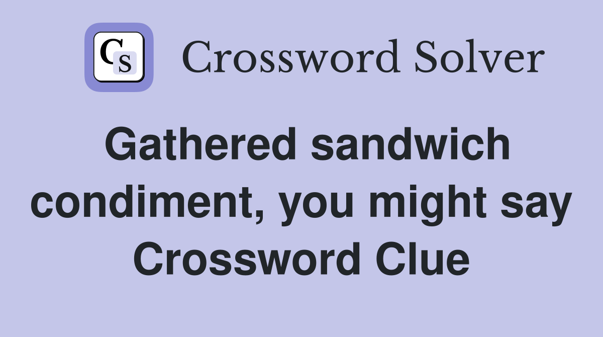 Gathered sandwich condiment, you might say Crossword Clue