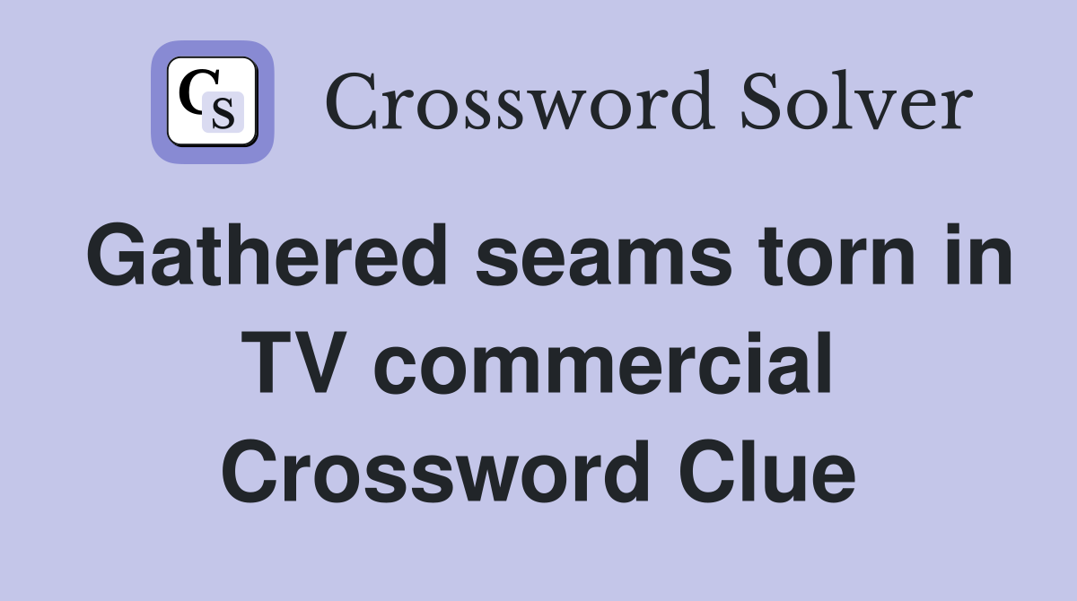 Gathered seams torn in TV commercial Crossword Clue