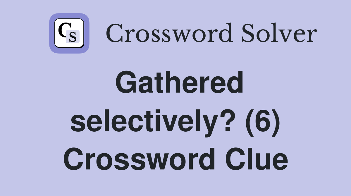 Gathered selectively? (6) Crossword Clue