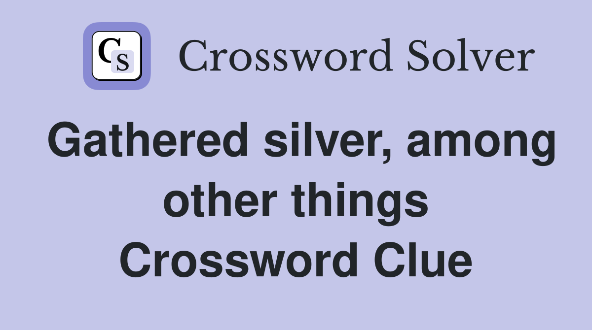 Gathered silver, among other things Crossword Clue