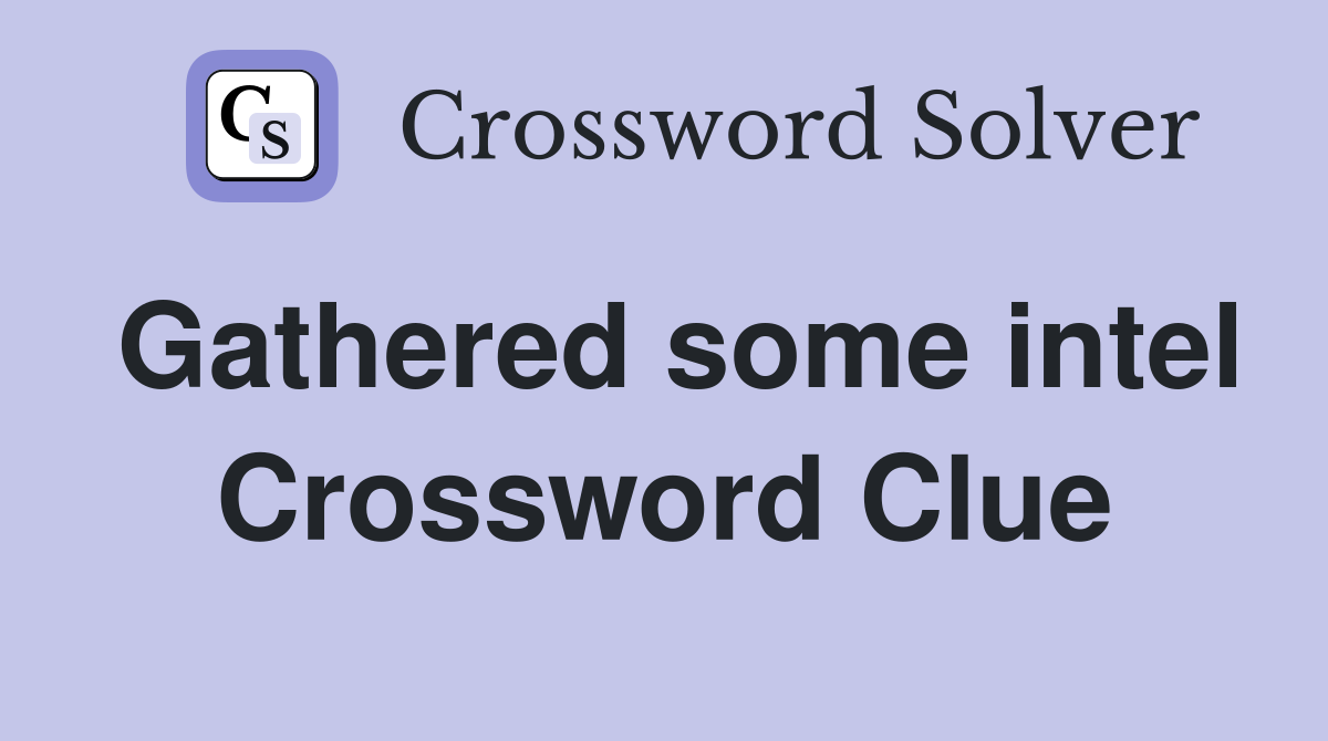 Gathered some intel Crossword Clue