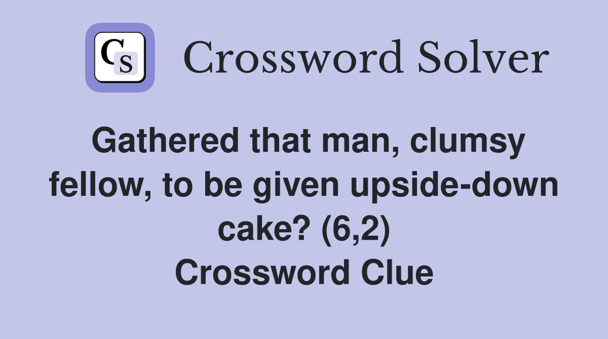 Gathered that man, clumsy fellow, to be given upside-down cake? (6,2) Crossword Clue