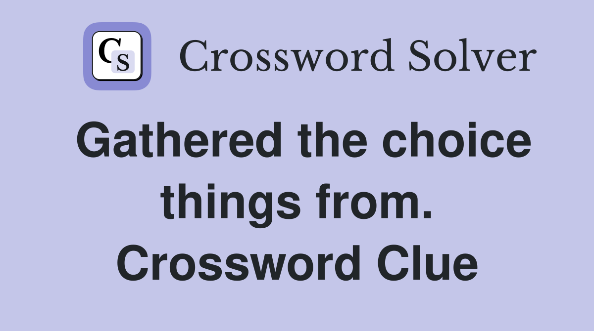 Gathered the choice things from. Crossword Clue