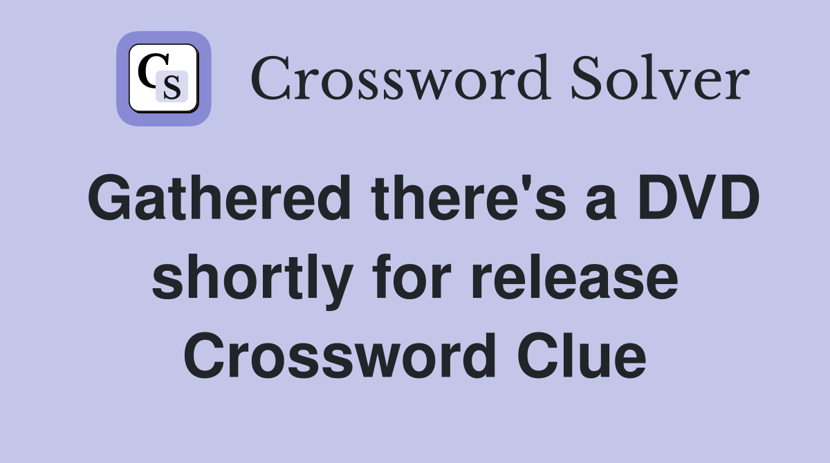 Gathered there's a DVD shortly for release Crossword Clue