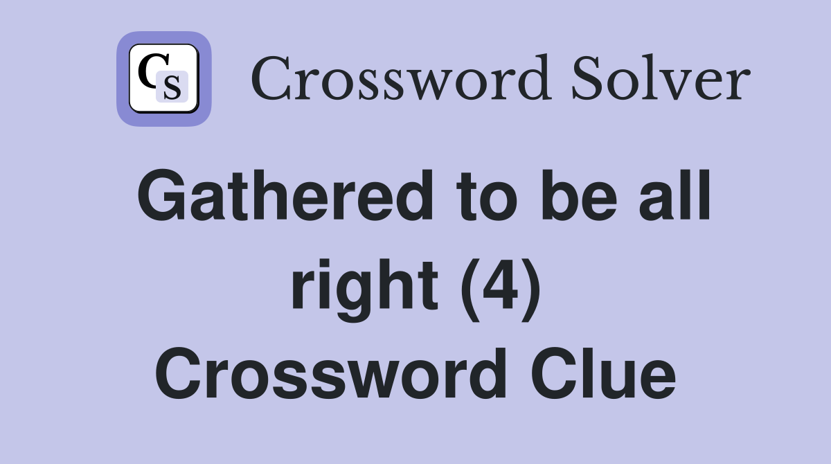 Gathered to be all right (4) Crossword Clue
