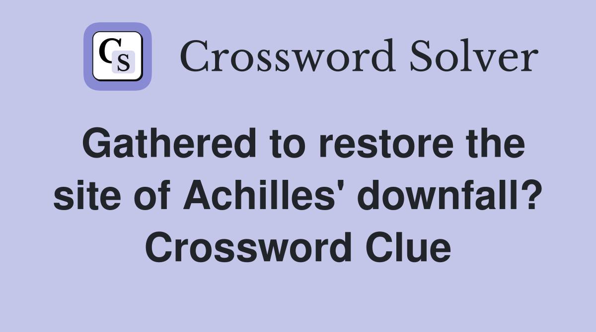 Gathered to restore the site of Achilles' downfall? Crossword Clue