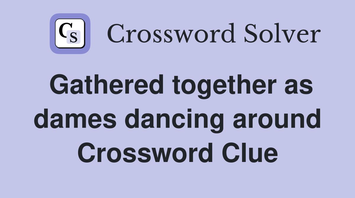 Gathered together as dames dancing around Crossword Clue