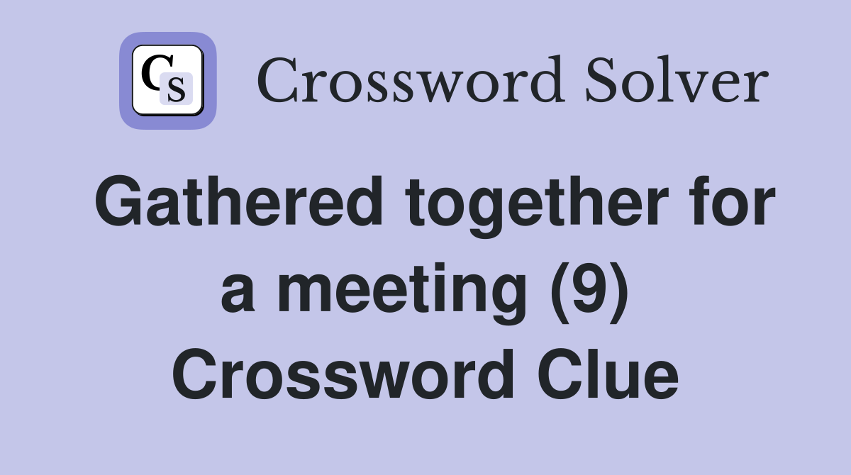 Gathered together for a meeting (9) Crossword Clue