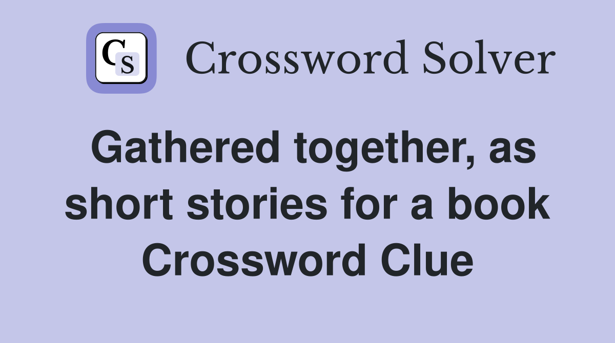 Gathered together, as short stories for a book Crossword Clue
