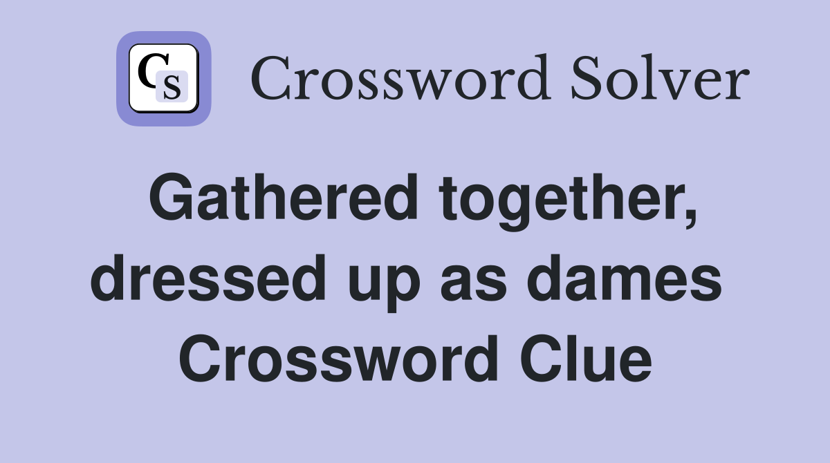 Gathered together, dressed up as dames  Crossword Clue