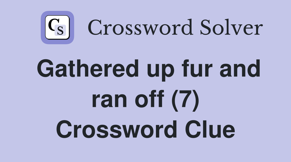 Gathered up fur and ran off (7) Crossword Clue