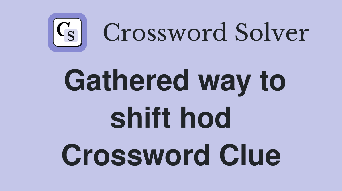 Gathered way to shift hod Crossword Clue