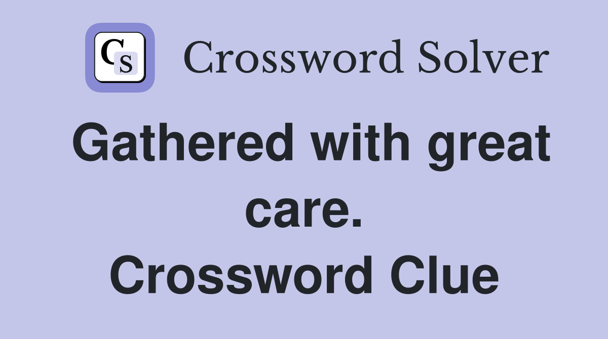 Gathered with great care. Crossword Clue