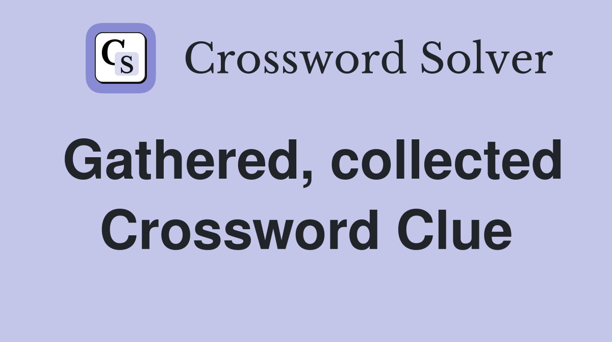 Gathered, collected Crossword Clue
