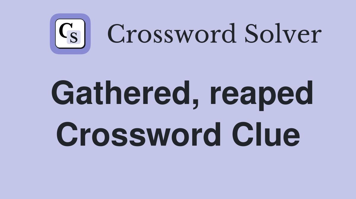 Gathered, reaped Crossword Clue