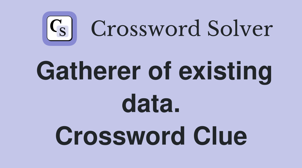 Gatherer of existing data. Crossword Clue
