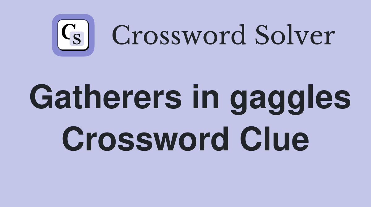 Gatherers in gaggles Crossword Clue