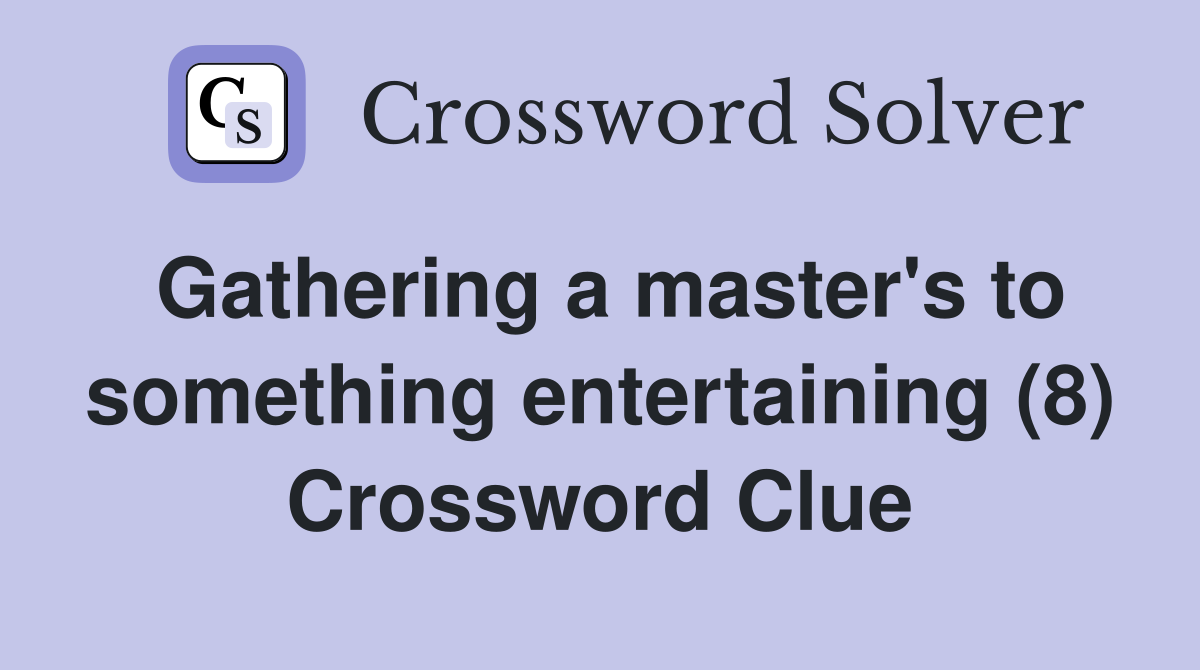 Gathering a master's to something entertaining (8) Crossword Clue