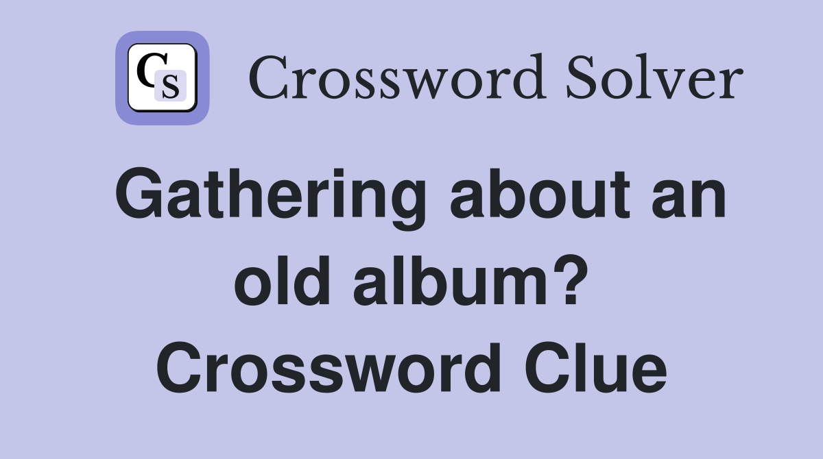 Gathering about an old album? Crossword Clue