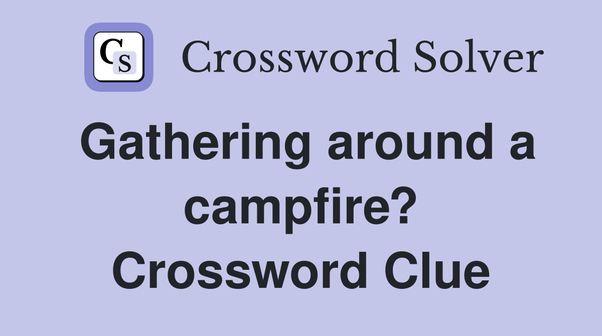 Gathering around a campfire? Crossword Clue