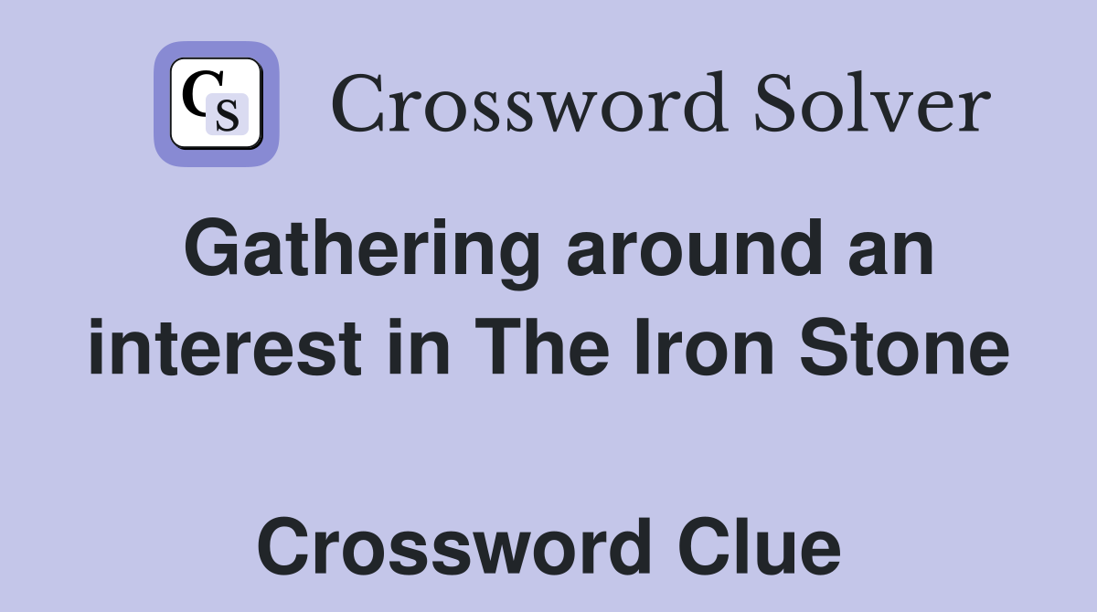 Gathering around an interest in The Iron Stone  Crossword Clue
