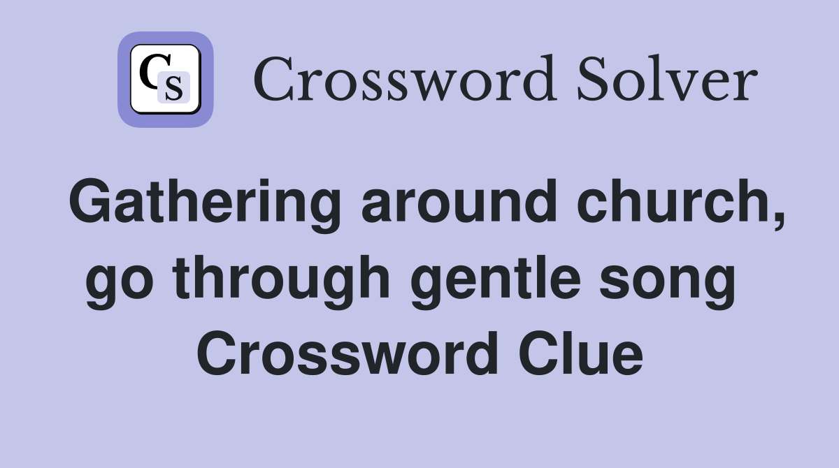 Gathering around church, go through gentle song  Crossword Clue
