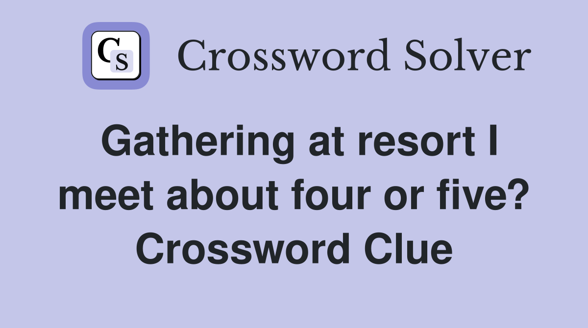 Gathering at resort I meet about four or five? Crossword Clue