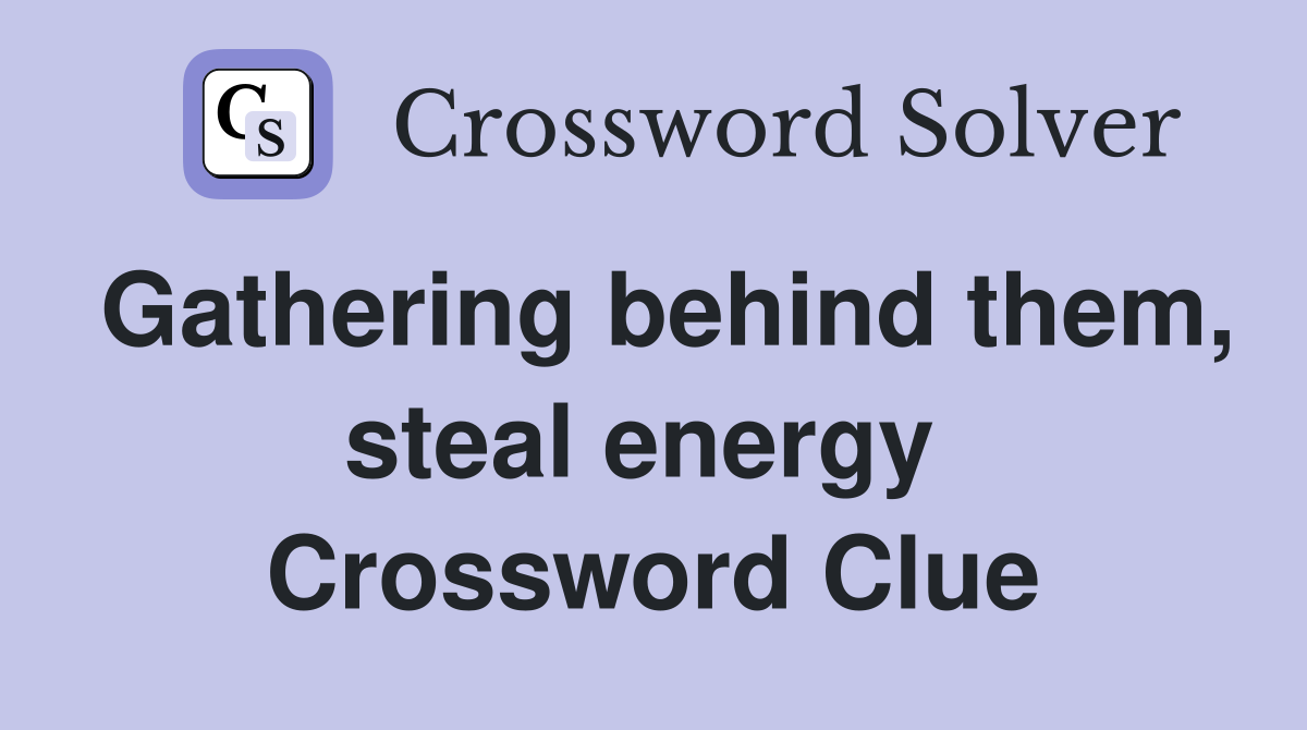 Gathering behind them, steal energy  Crossword Clue