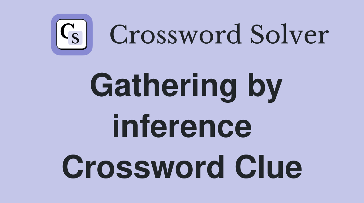 Gathering by inference Crossword Clue