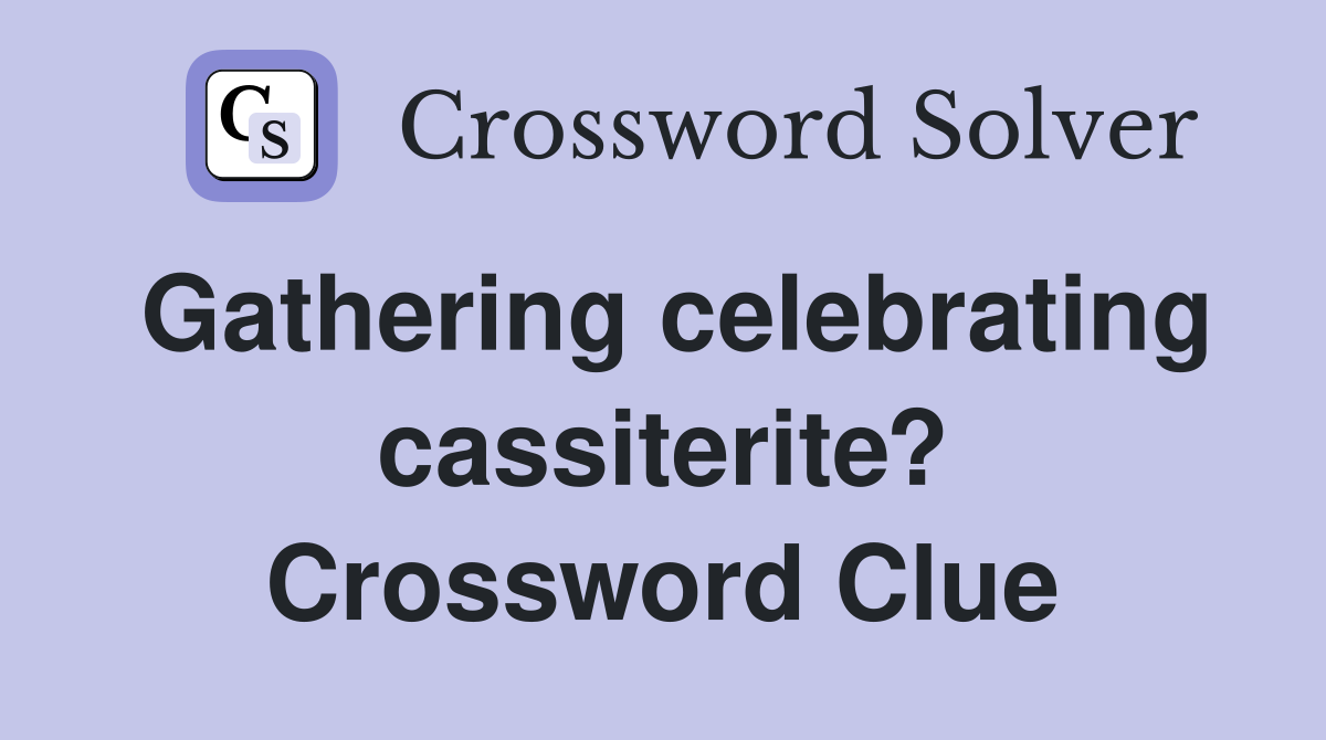 Gathering celebrating cassiterite? Crossword Clue