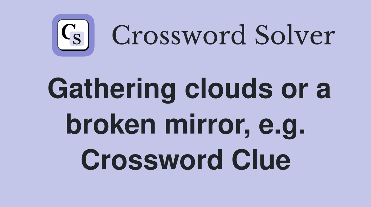 Gathering clouds or a broken mirror, e.g. Crossword Clue