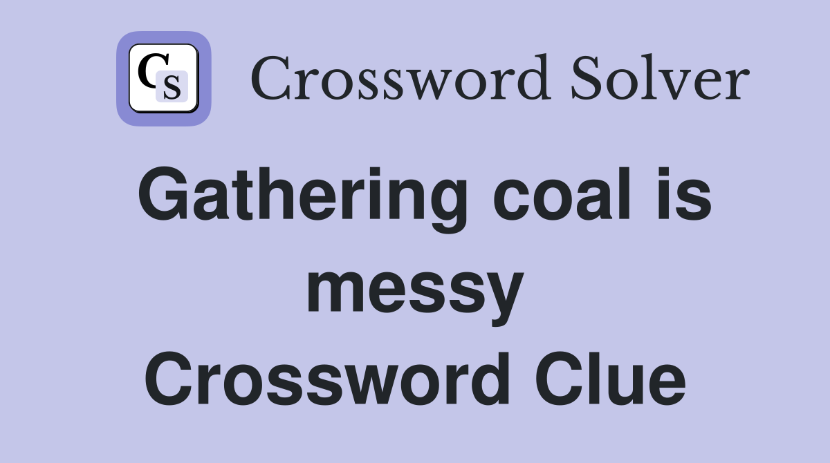 Gathering coal is messy Crossword Clue