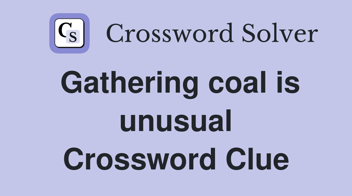 Gathering coal is unusual Crossword Clue