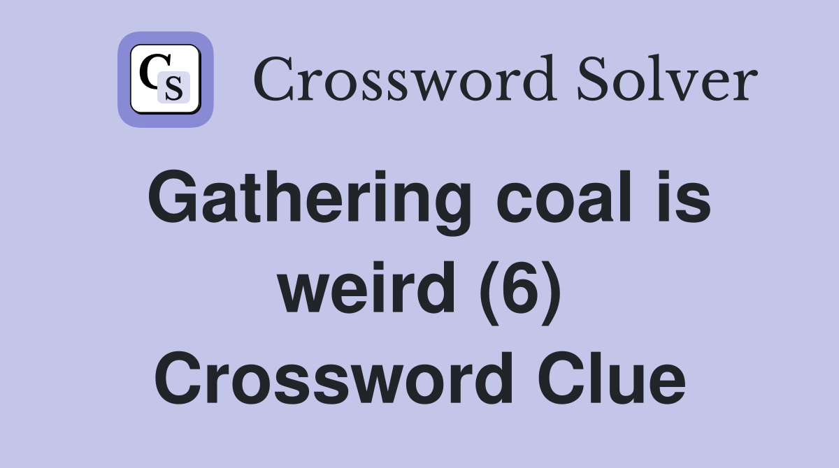 Gathering coal is weird (6) Crossword Clue