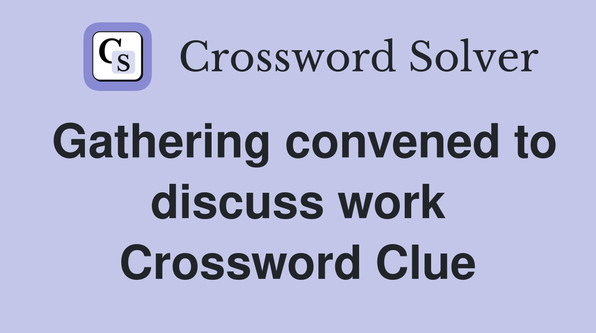 Gathering convened to discuss work Crossword Clue