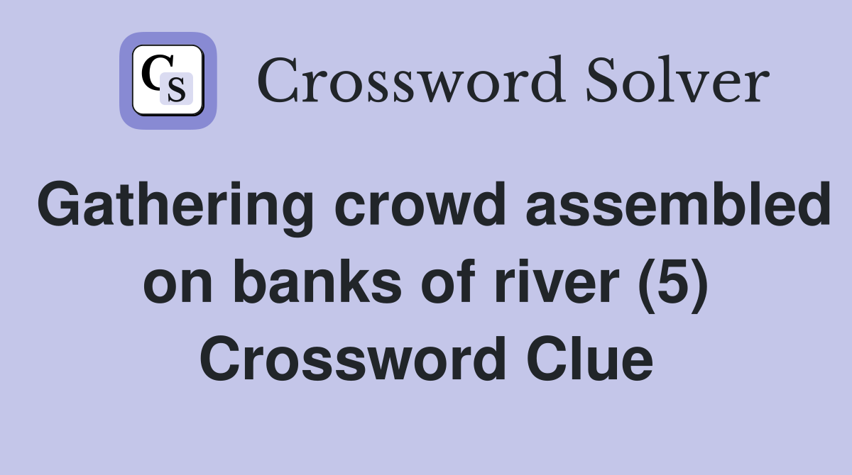 Gathering crowd assembled on banks of river (5) Crossword Clue