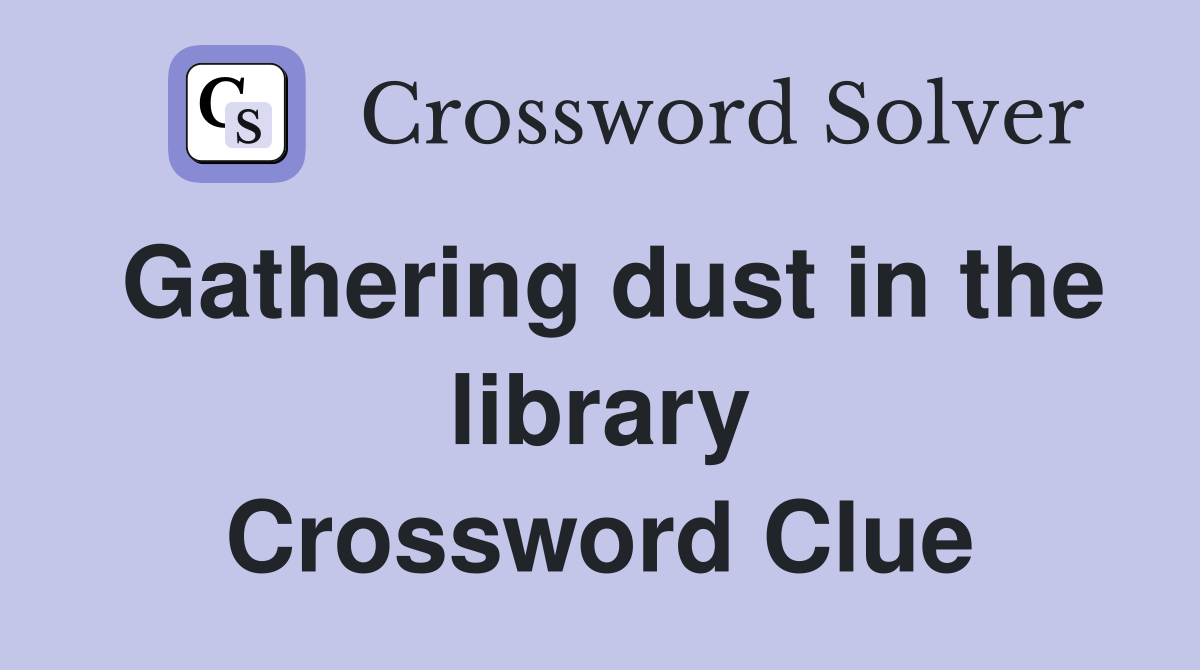 Gathering dust in the library Crossword Clue
