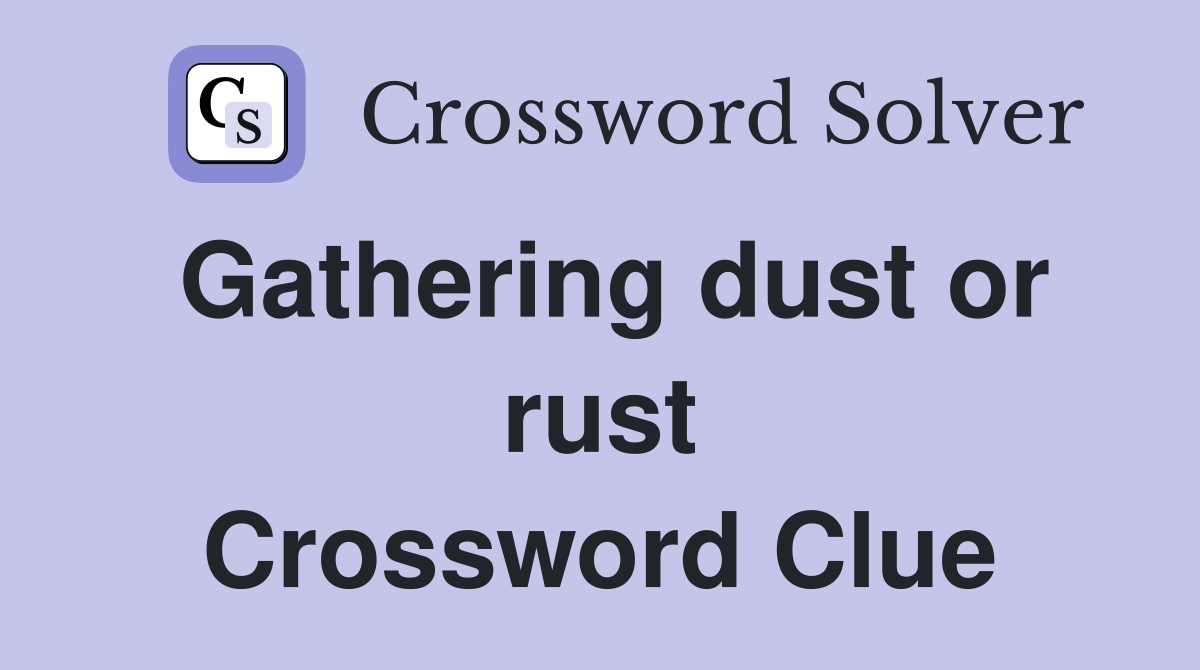Gathering dust or rust Crossword Clue