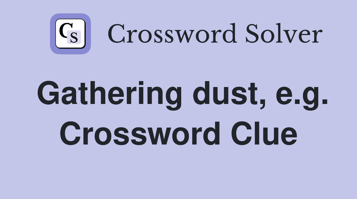 Gathering dust, e.g. Crossword Clue