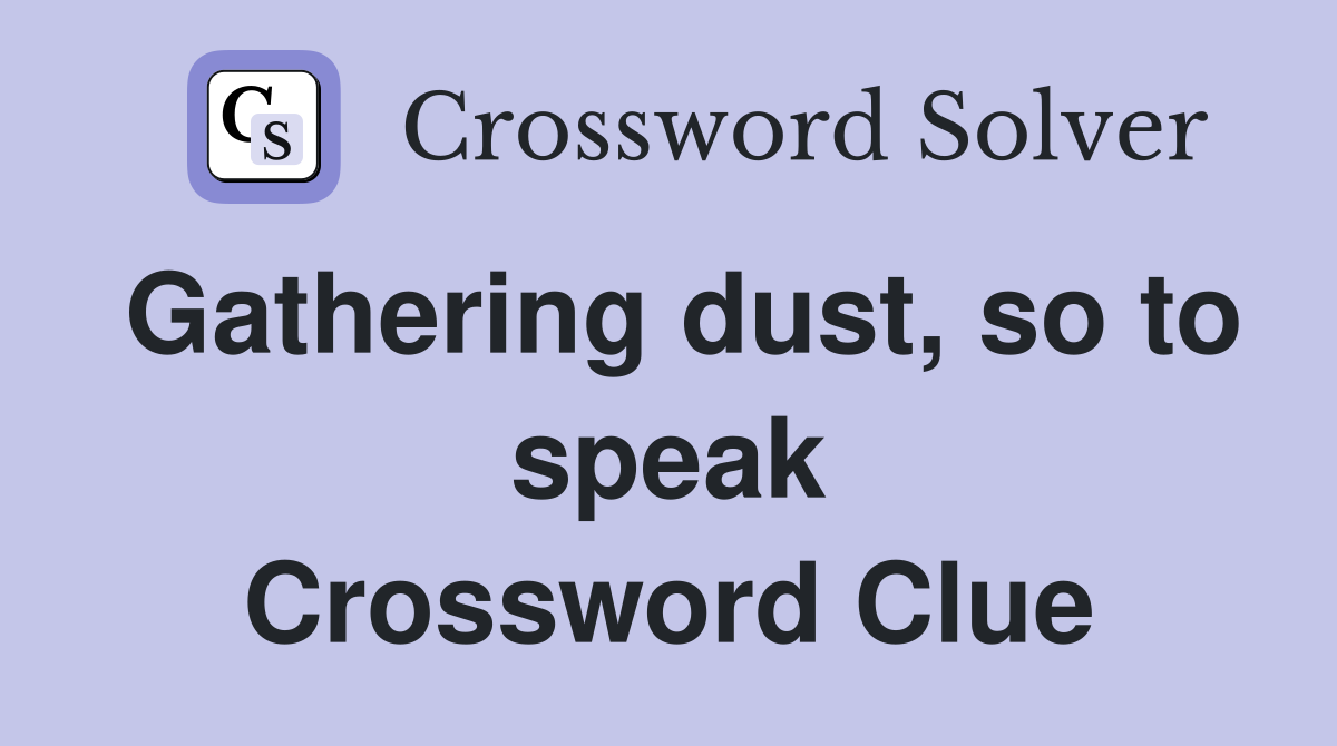 Gathering dust, so to speak Crossword Clue