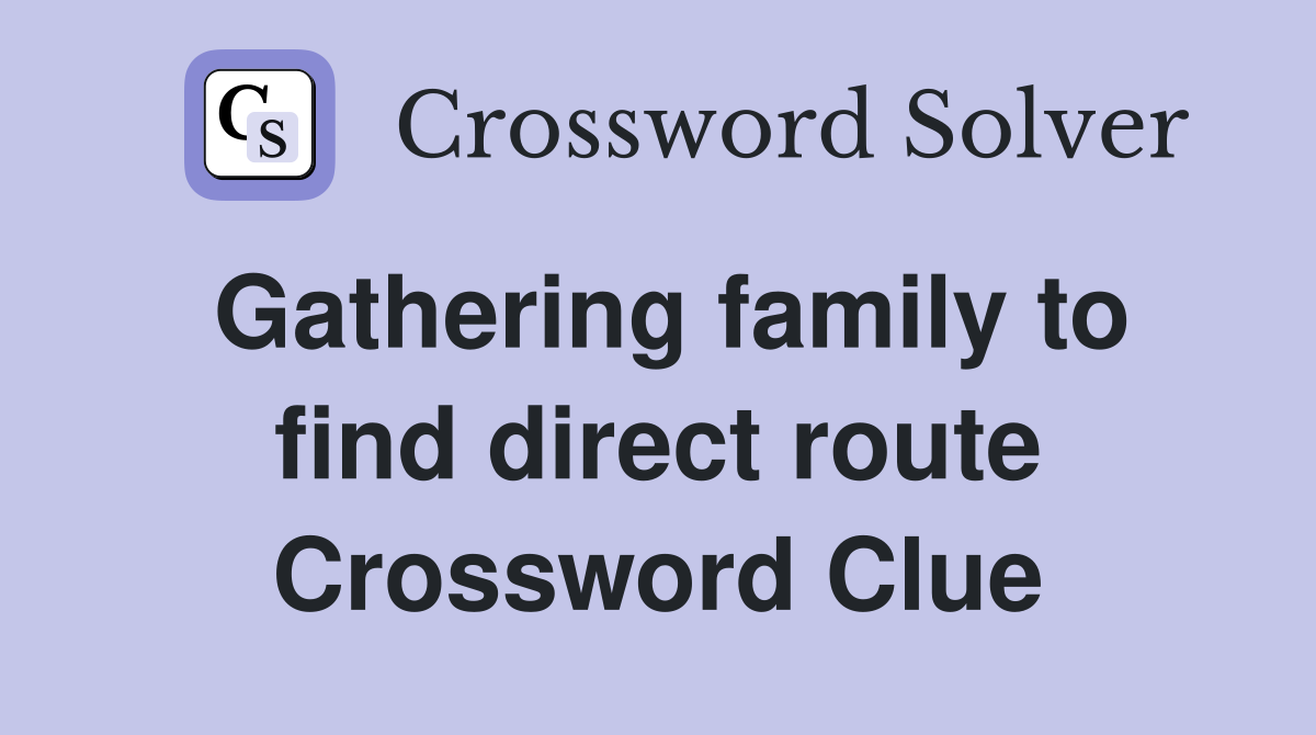 Gathering family to find direct route Crossword Clue