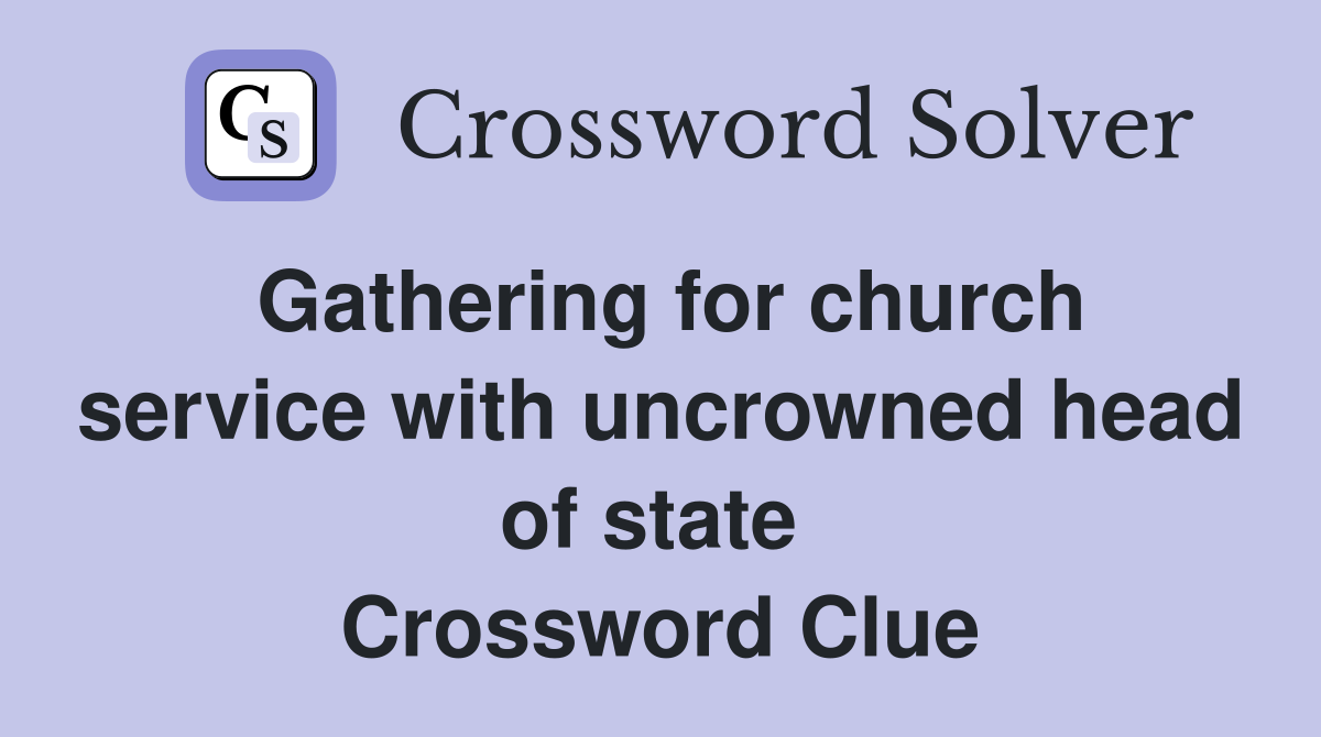 Gathering for church service with uncrowned head of state  Crossword Clue