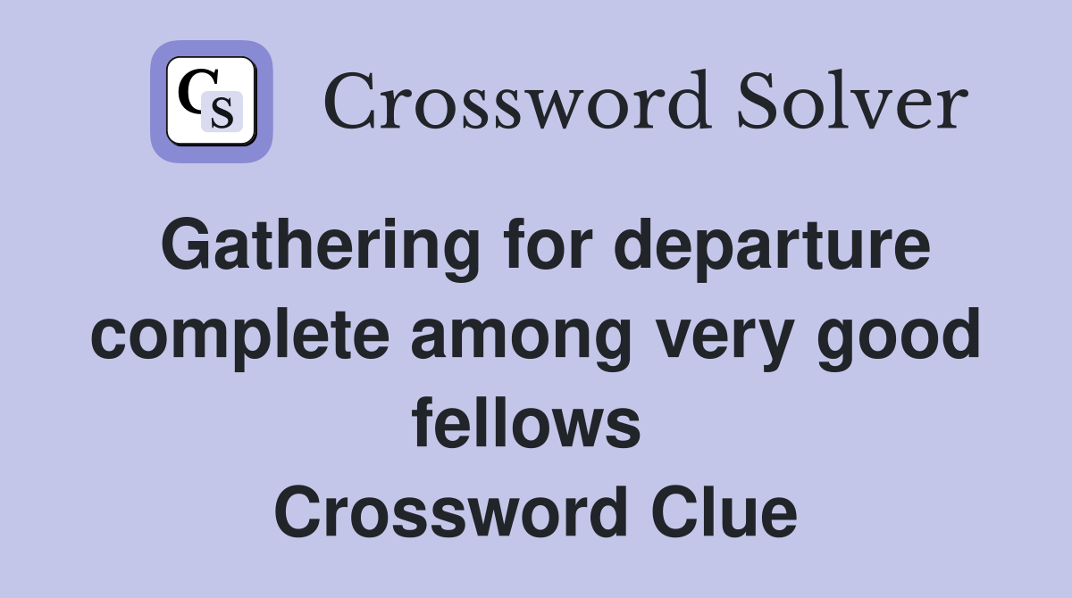 Gathering for departure complete among very good fellows  Crossword Clue