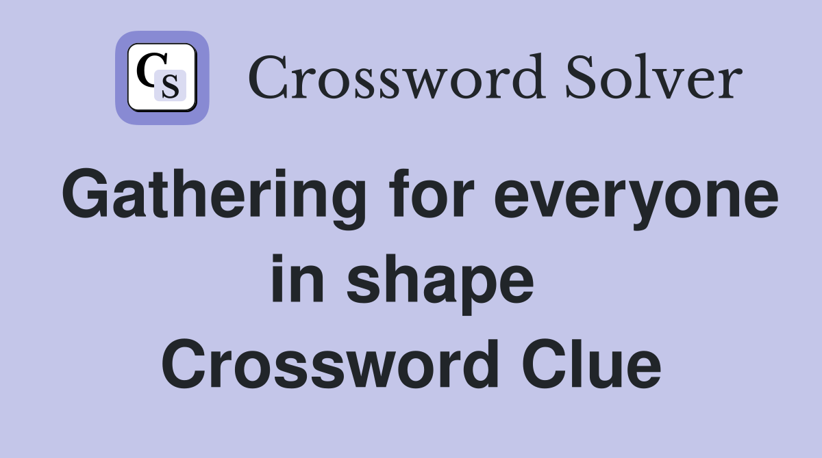Gathering for everyone in shape  Crossword Clue