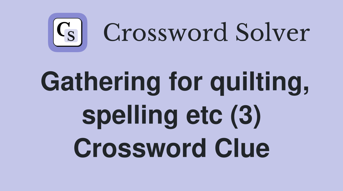 Gathering for quilting, spelling etc (3) Crossword Clue