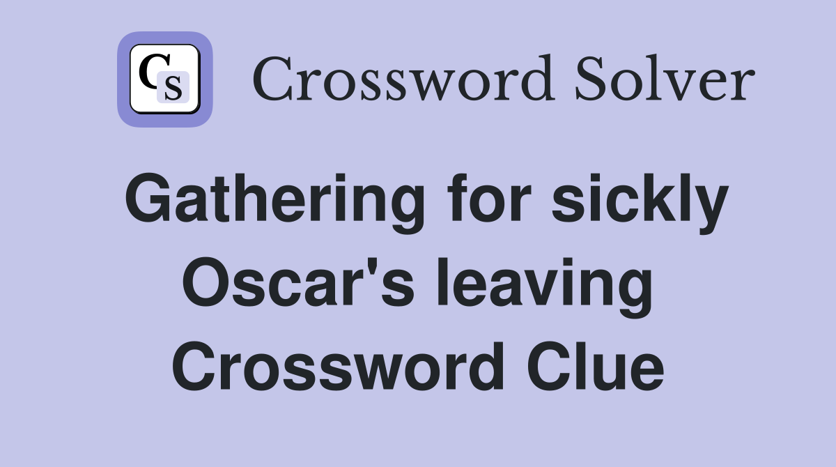 Gathering for sickly Oscar's leaving Crossword Clue